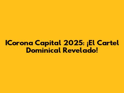 ICorona Capital 2025: ¡El Cartel Dominical Revelado!
