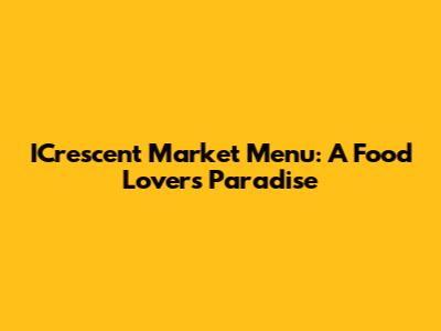 ICrescent Market Menu: A Food Lover's Paradise