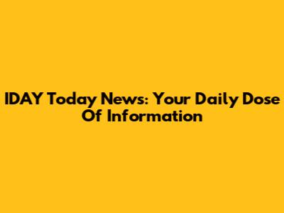 IDAY Today News: Your Daily Dose Of Information