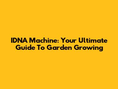 IDNA Machine: Your Ultimate Guide To Garden Growing