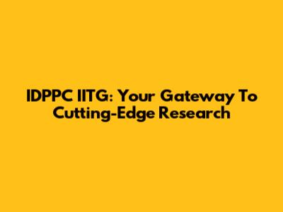 IDPPC IITG: Your Gateway To Cutting-Edge Research