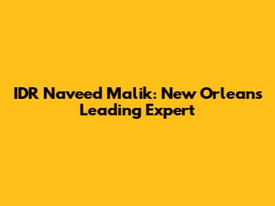 IDR Naveed Malik: New Orleans' Leading Expert