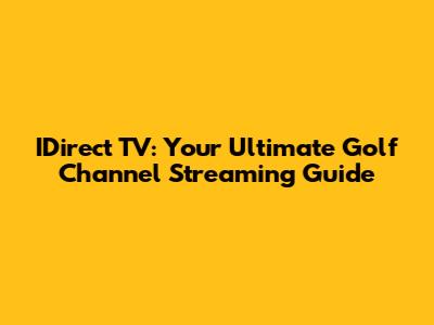 IDirect TV: Your Ultimate Golf Channel Streaming Guide
