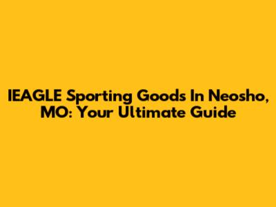 IEAGLE Sporting Goods In Neosho, MO: Your Ultimate Guide
