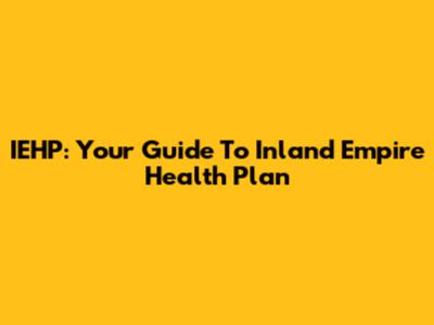 IEHP: Your Guide To Inland Empire Health Plan