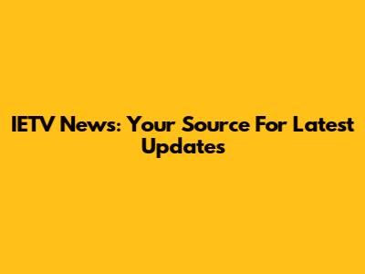 IETV News: Your Source For Latest Updates