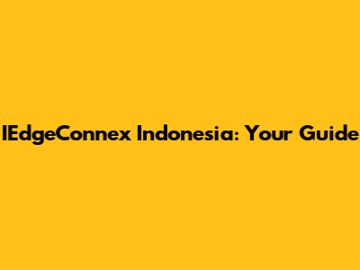 IEdgeConnex Indonesia: Your Guide