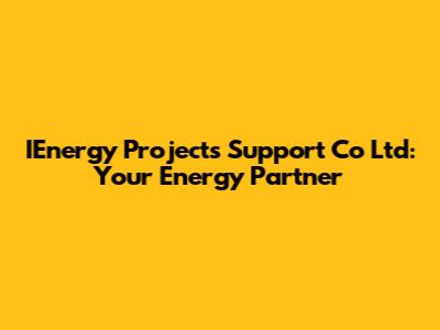 IEnergy Projects Support Co Ltd: Your Energy Partner