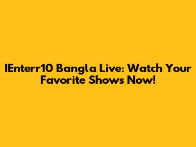 IEnterr10 Bangla Live: Watch Your Favorite Shows Now!
