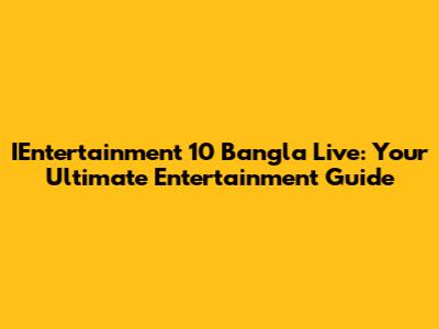 IEntertainment 10 Bangla Live: Your Ultimate Entertainment Guide