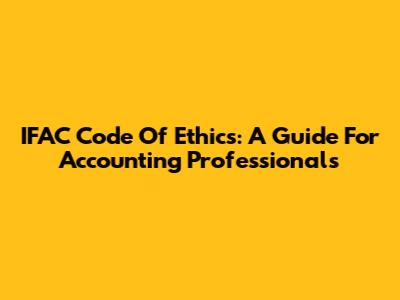 IFAC Code Of Ethics: A Guide For Accounting Professionals