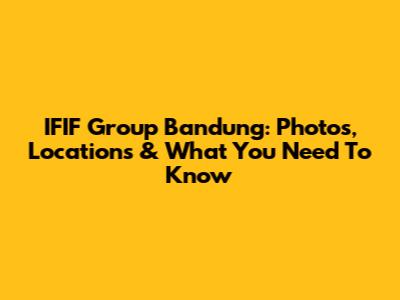 IFIF Group Bandung: Photos, Locations & What You Need To Know