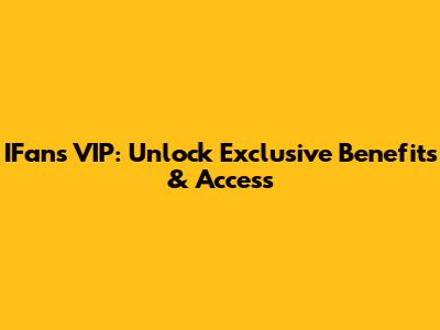 IFans VIP: Unlock Exclusive Benefits & Access