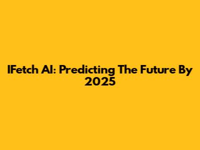 IFetch AI: Predicting The Future By 2025
