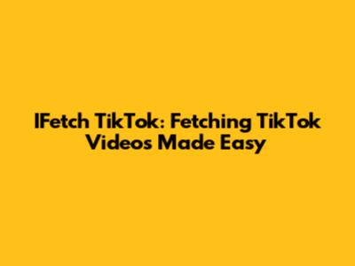 IFetch TikTok: Fetching TikTok Videos Made Easy