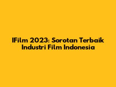 IFilm 2023: Sorotan Terbaik Industri Film Indonesia