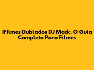 IFilmes Dublados DJ Mack: O Guia Completo Para Filmes