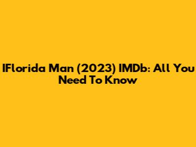 IFlorida Man (2023) IMDb: All You Need To Know