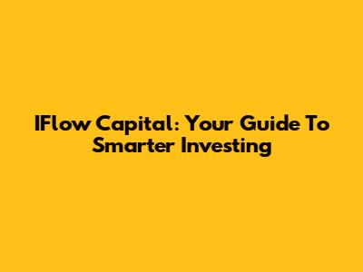 IFlow Capital: Your Guide To Smarter Investing