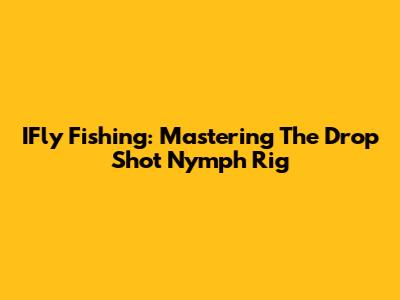 IFly Fishing: Mastering The Drop Shot Nymph Rig
