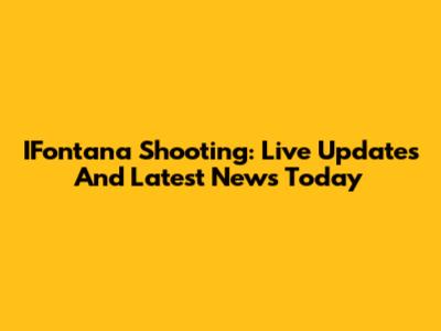 IFontana Shooting: Live Updates And Latest News Today