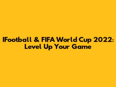 IFootball & FIFA World Cup 2022: Level Up Your Game