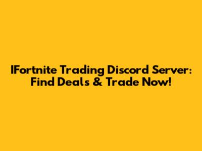 IFortnite Trading Discord Server: Find Deals & Trade Now!