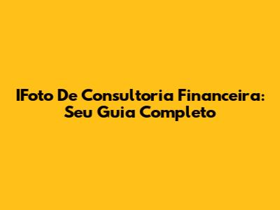 IFoto De Consultoria Financeira: Seu Guia Completo