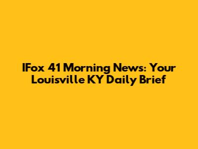 IFox 41 Morning News: Your Louisville KY Daily Brief