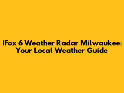 IFox 6 Weather Radar Milwaukee: Your Local Weather Guide