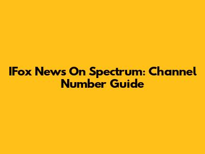 IFox News On Spectrum: Channel Number Guide