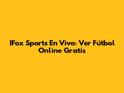 IFox Sports En Vivo: Ver Fútbol Online Gratis