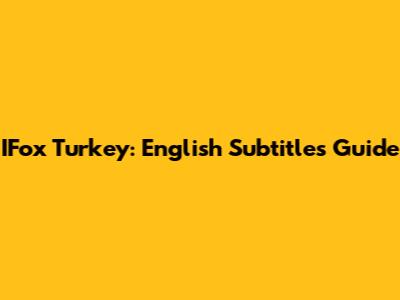 IFox Turkey: English Subtitles Guide