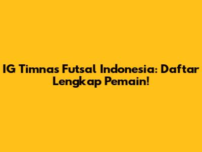 IG Timnas Futsal Indonesia: Daftar Lengkap Pemain!