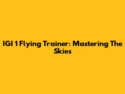 IGI 1 Flying Trainer: Mastering The Skies