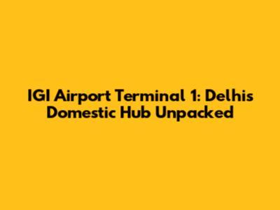 IGI Airport Terminal 1: Delhi's Domestic Hub Unpacked