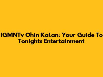 IGMNTv Ohin Kalan: Your Guide To Tonight's Entertainment