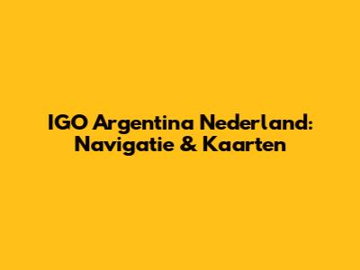 IGO Argentina Nederland: Navigatie & Kaarten