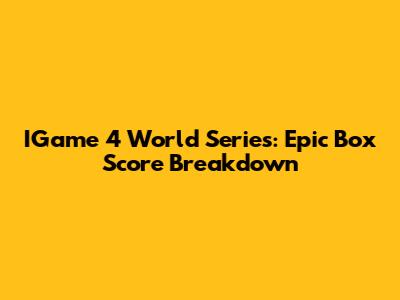 IGame 4 World Series: Epic Box Score Breakdown