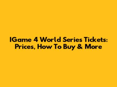 IGame 4 World Series Tickets: Prices, How To Buy & More