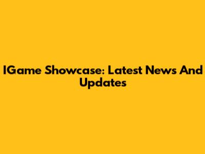 IGame Showcase: Latest News And Updates