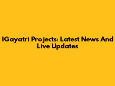 IGayatri Projects: Latest News And Live Updates
