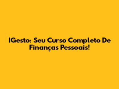 IGesto: Seu Curso Completo De Finanças Pessoais!
