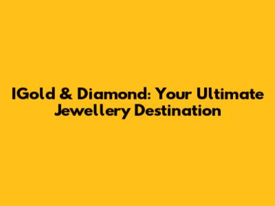 IGold & Diamond: Your Ultimate Jewellery Destination