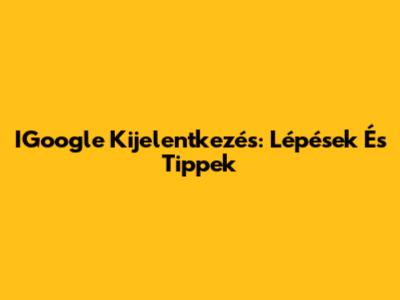 IGoogle Kijelentkezés: Lépések És Tippek