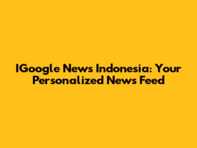 IGoogle News Indonesia: Your Personalized News Feed