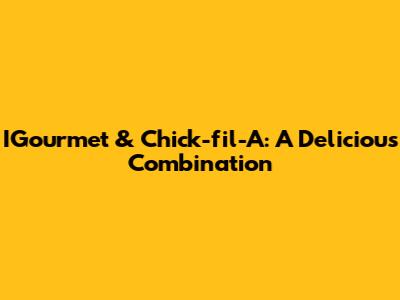 IGourmet & Chick-fil-A: A Delicious Combination