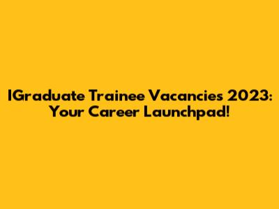 IGraduate Trainee Vacancies 2023: Your Career Launchpad!