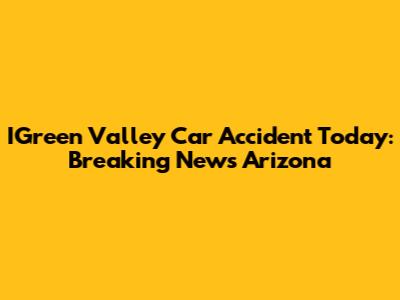 IGreen Valley Car Accident Today: Breaking News Arizona