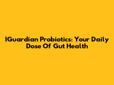 IGuardian Probiotics: Your Daily Dose Of Gut Health